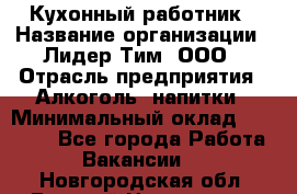 Кухонный работник › Название организации ­ Лидер Тим, ООО › Отрасль предприятия ­ Алкоголь, напитки › Минимальный оклад ­ 22 000 - Все города Работа » Вакансии   . Новгородская обл.,Великий Новгород г.